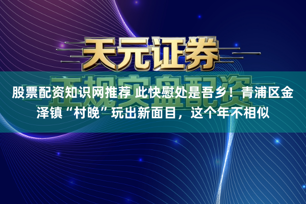 股票配资知识网推荐 此快慰处是吾乡！青浦区金泽镇“村晚”玩出新面目，这个年不相似