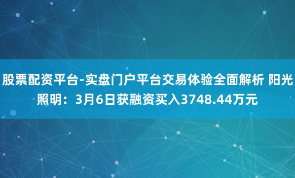股票配资平台-实盘门户平台交易体验全面解析 阳光照明：3月6日获融资买入3748.44万元