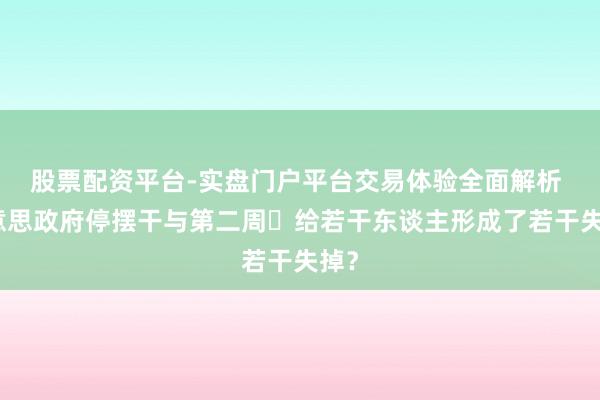 股票配资平台-实盘门户平台交易体验全面解析 好意思政府停摆干与第二周 给若干东谈主形成了若干失掉？