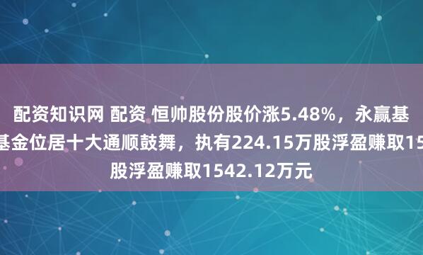 配资知识网 配资 恒帅股份股价涨5.48%，永赢基金旗下1只基金位居十大通顺鼓舞，执有224.15万股浮盈赚取1542.12万元