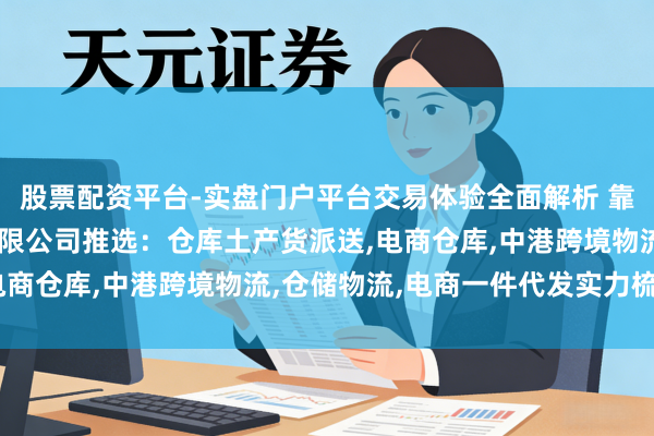 股票配资平台-实盘门户平台交易体验全面解析 靠谱的深圳市友旗物流有限公司推选：仓库土产货派送,电商仓库,中港跨境物流,仓储物流,电商一件代发实力梳理